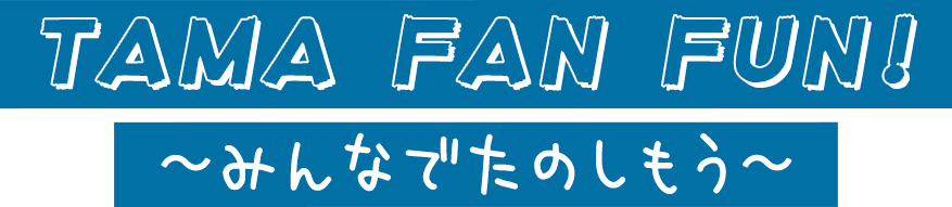 TAMA FAN FUN! 〜みんなでたのしもう〜