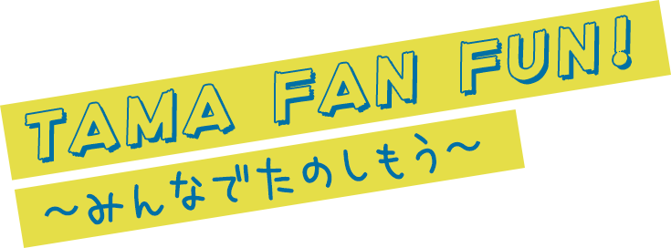 TAMA FAN FUN! 〜みんなでたのしもう〜