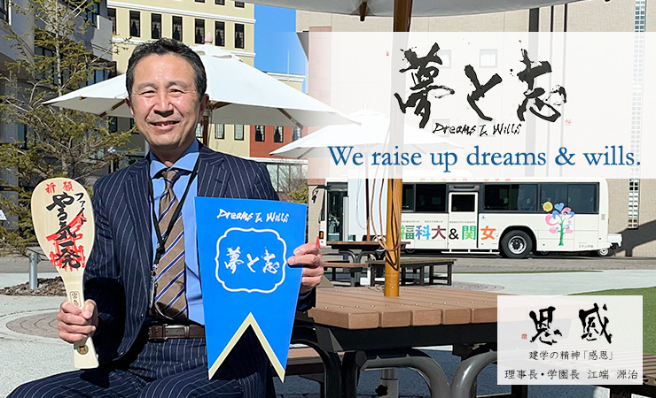 「夢と志」 We raise up dreams & wills.